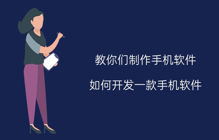 教你们制作手机软件 如何开发一款手机软件？